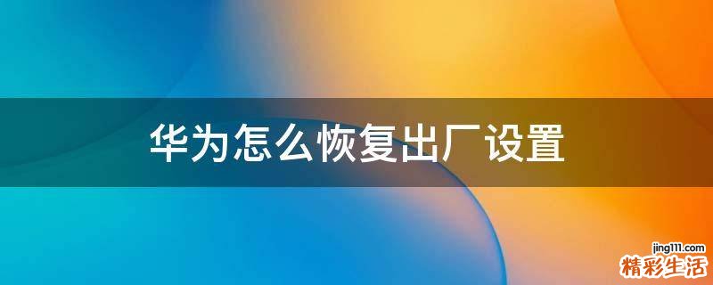 华为怎么恢复出厂设置