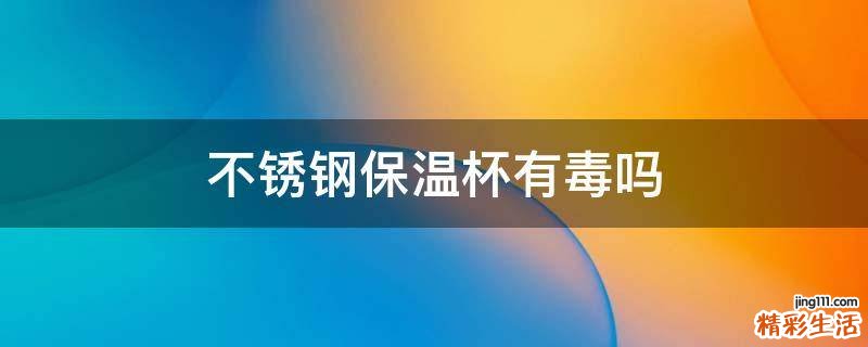 不锈钢保温杯有毒吗
