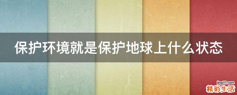 保护环境就是保护地球上什么状态