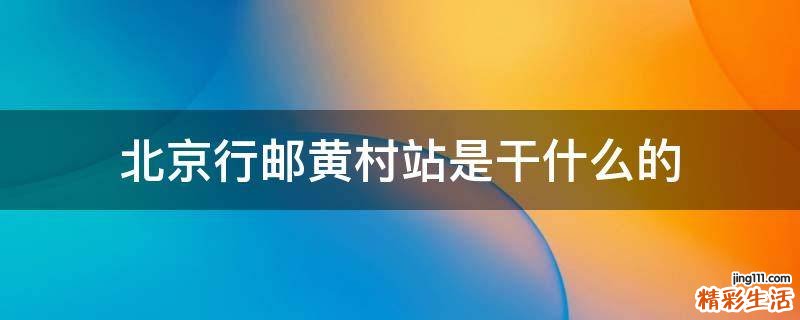 北京行邮黄村站是干什么的