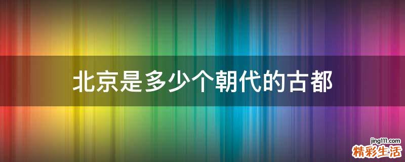 北京是多少个朝代的古都