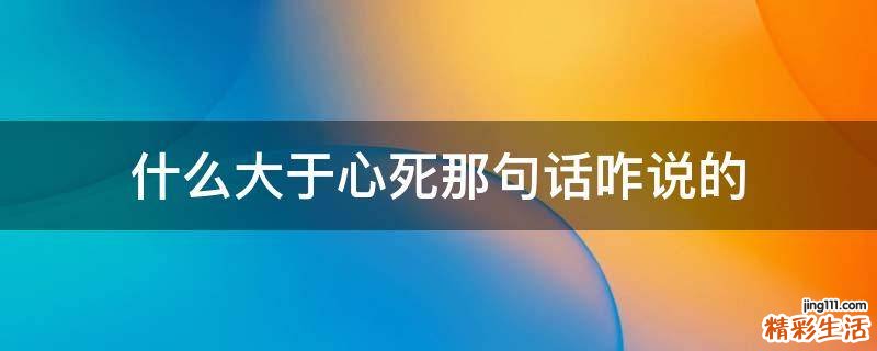 什么大于心死那句话咋说的