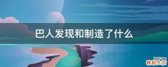 巴人发现和制造了什么