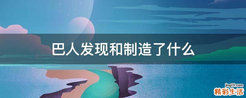 巴人发现和制造了什么