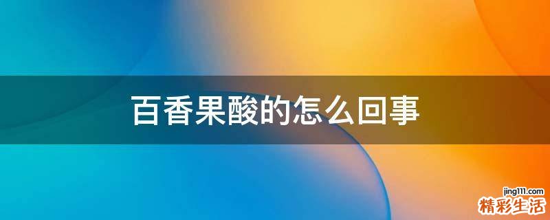 百香果酸的怎么回事