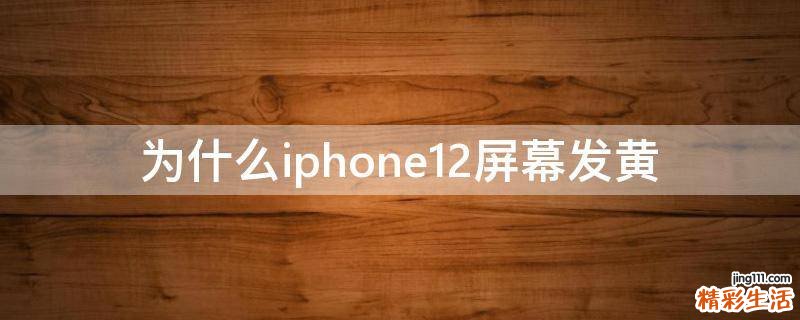 为什么iphone12屏幕发黄