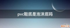pvc鞋底是泡沫底吗