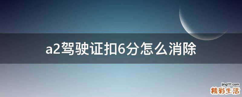 a2驾驶证扣6分怎么消除