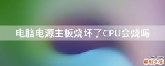 电脑电源主板烧坏了CPU会烧吗