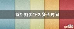 蒸红鲟要多久多长时间