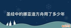 圣经中的挪亚造方舟用了多少年