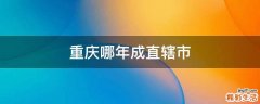 重庆哪年成直辖市