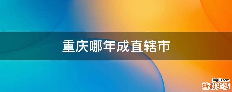 重庆哪年成直辖市