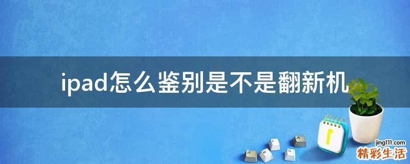 ipad怎么鉴别是不是翻新机