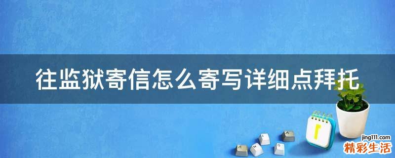 往监狱寄信怎么寄写详细点拜托