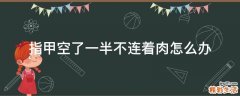 指甲空了一半不连着肉怎么办