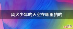 风犬少年的天空在哪里拍的