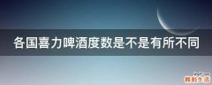 各国喜力啤酒度数是不是有所不同