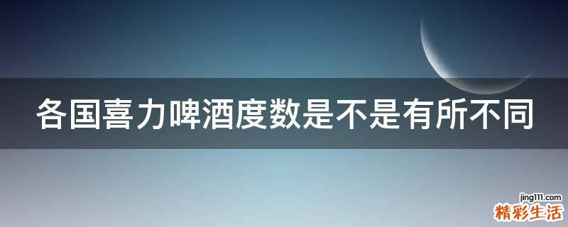 各国喜力啤酒度数是不是有所不同