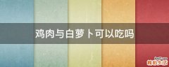 鸡肉与白萝卜可以吃吗