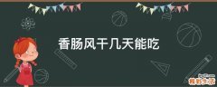香肠风干几天能吃