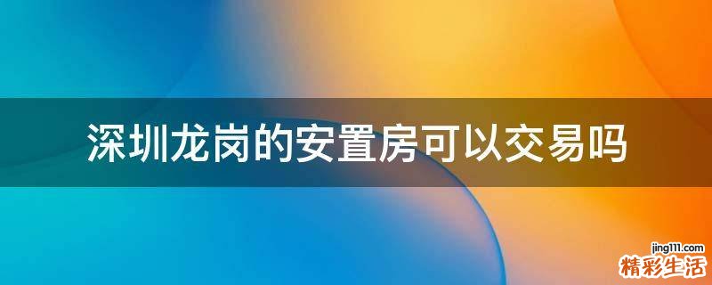 深圳龙岗的安置房可以交易吗