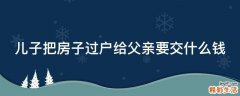 儿子把房子过户给父亲要交什么钱
