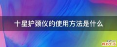 十星护颈仪的使用方法是什么