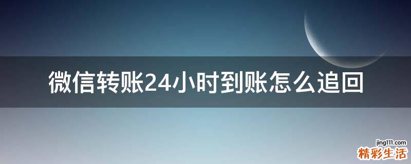 微信转账24小时到账怎么追回