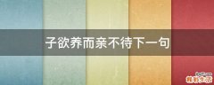 子欲养而亲不待下一句