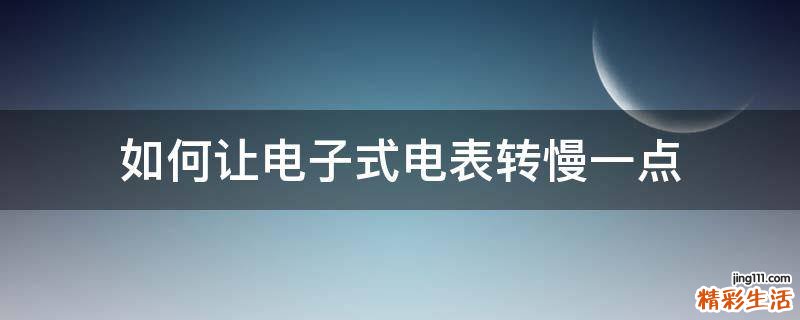 如何让电子式电表转慢一点
