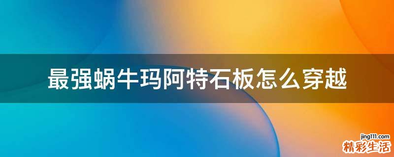 最强蜗牛玛阿特石板怎么穿越