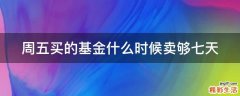 周五买的基金什么时候卖够七天