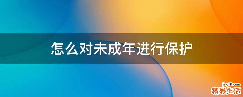 怎么对未成年进行保护