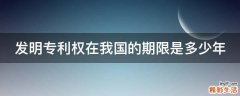 发明专利权在我国的期限是多少年