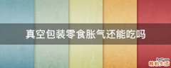 真空包装零食胀气还能吃吗