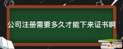 公司注册需要多久才能下来证书啊