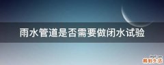 雨水管道是否需要做闭水试验