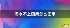 喝水不上厕所怎么回事