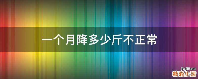 一个月降多少斤不正常