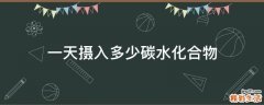 一天摄入多少碳水化合物