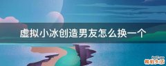 虚拟小冰创造男友怎么换一个