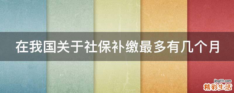 在我国关于社保补缴最多有几个月