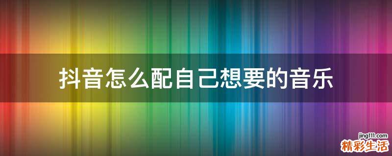 抖音怎么配自己想要的音乐