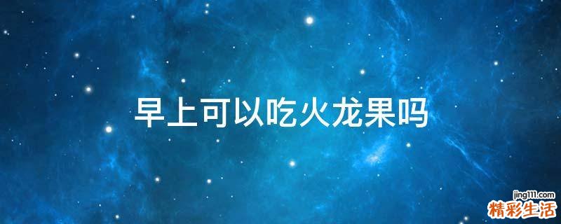 早上可以吃火龙果吗