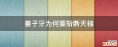姜子牙为何要斩断天梯