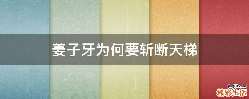 姜子牙为何要斩断天梯