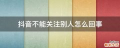 抖音不能关注别人怎么回事