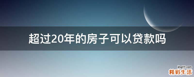 超过20年的房子可以贷款吗
