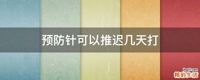 预防针可以推迟几天打
